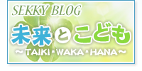 せっきーブログ「未来とこども　〜TAIKI・WAKA・HANA〜」